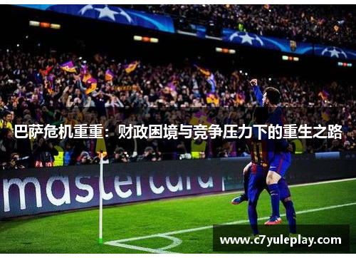 巴萨危机重重：财政困境与竞争压力下的重生之路