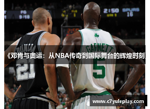 《邓肯与奥运：从NBA传奇到国际舞台的辉煌时刻》
