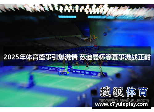 2025年体育盛事引爆激情 苏迪曼杯等赛事激战正酣