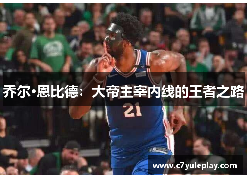 乔尔·恩比德：大帝主宰内线的王者之路