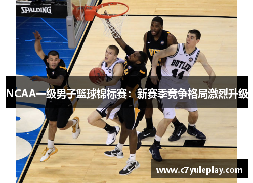 NCAA一级男子篮球锦标赛：新赛季竞争格局激烈升级