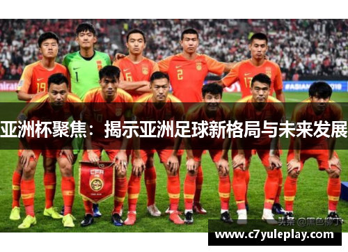 亚洲杯聚焦：揭示亚洲足球新格局与未来发展