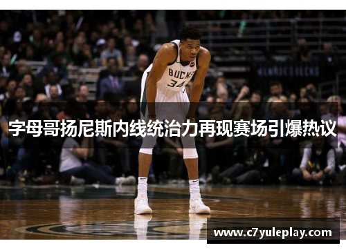 字母哥扬尼斯内线统治力再现赛场引爆热议