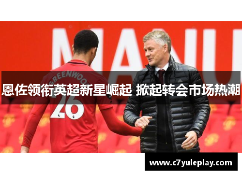 恩佐领衔英超新星崛起 掀起转会市场热潮