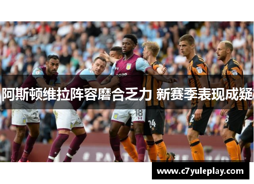 阿斯顿维拉阵容磨合乏力 新赛季表现成疑