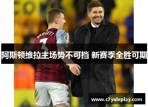 阿斯顿维拉主场势不可挡 新赛季全胜可期
