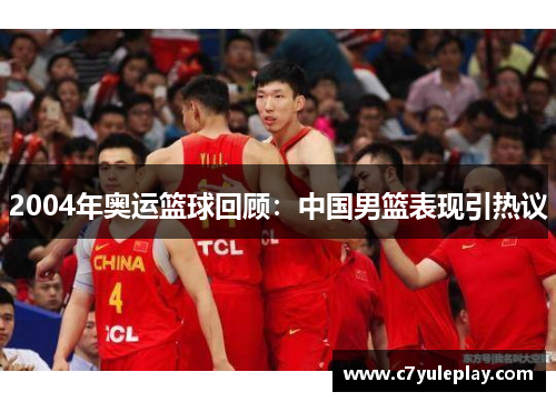 2004年奥运篮球回顾：中国男篮表现引热议