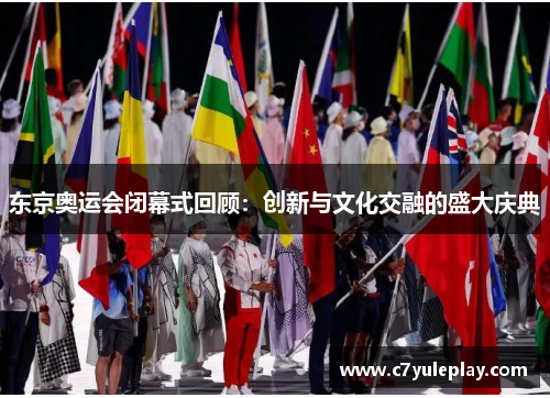 东京奥运会闭幕式回顾：创新与文化交融的盛大庆典