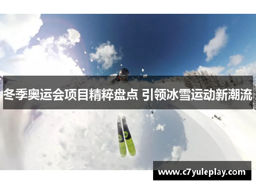 冬季奥运会项目精粹盘点 引领冰雪运动新潮流