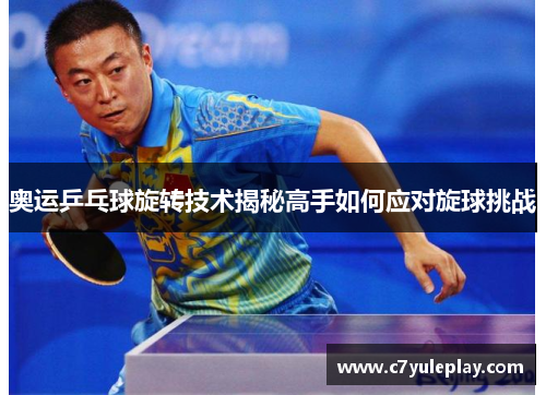 奥运乒乓球旋转技术揭秘高手如何应对旋球挑战