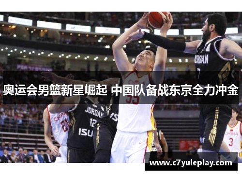 奥运会男篮新星崛起 中国队备战东京全力冲金